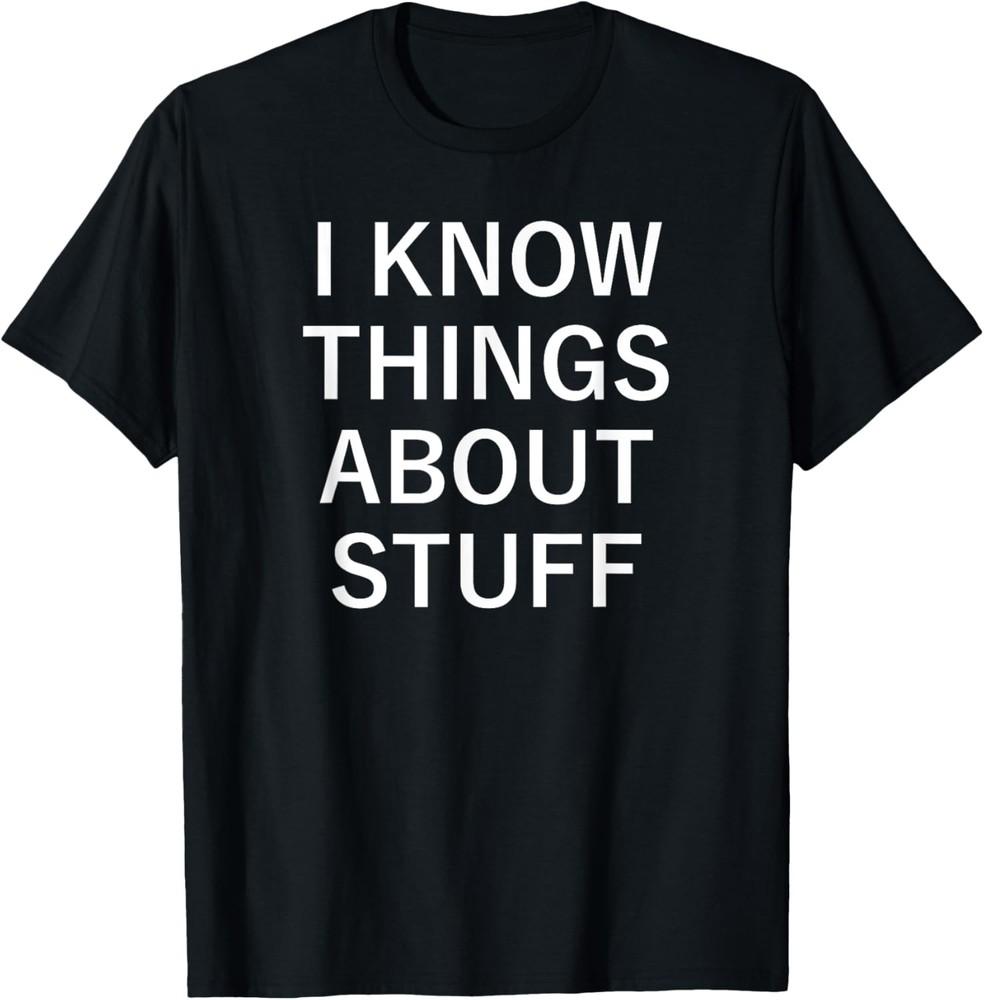 I Know Things About Stuff, Funny, Jokes, Sarcastic Sayings T-Shirt Unisex T-Shirt XXL