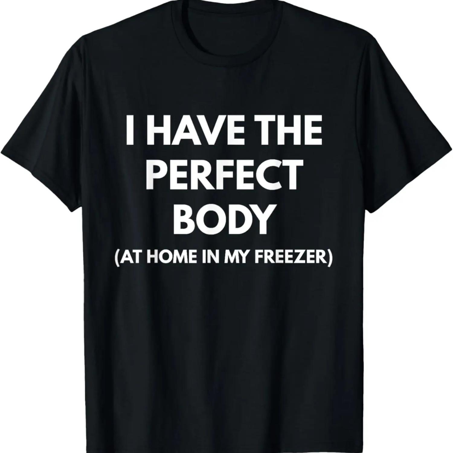 

I Have The Perfect Body At Home In My Freezer t-shirt XXXXXL