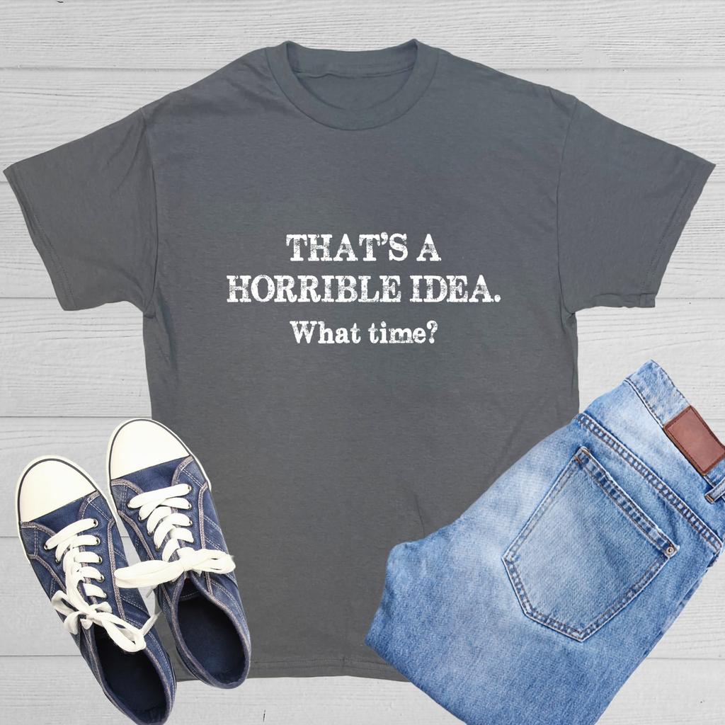 That's A Horrible Idea What Time Sarcastic Humor Graphic Novelty Funny T Shirt