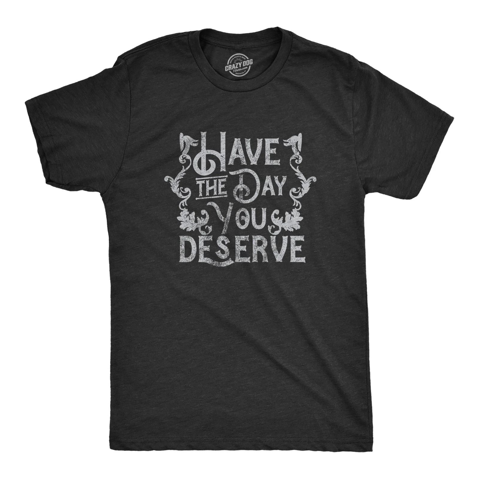 Mens Have The Day You Deserve T Shirt Funny Motivational Advice Tee for Guys M