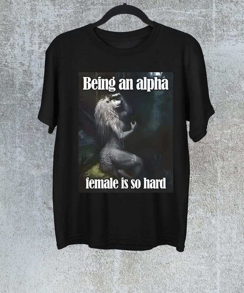 

Being An Alpha Female Is So Hard Meme ShirtWolf Meme TShirt Full Size S3XL Unisex T-Shirt XXL