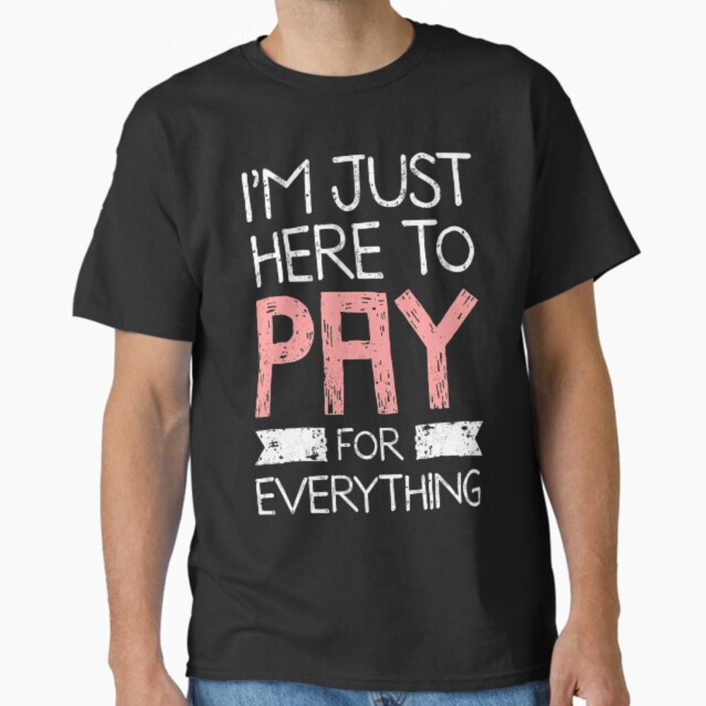 I m Just Here To Pay For Everything Funny Mom Dad T-Shirt Unisex T-Shirt S