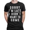 Sorry Im Late I didnt Want To Come Unisex T Shirt Funny Tee Shirt Short Sleeve Round Neck TShirt 100 Cotton Gift Idea Clothing