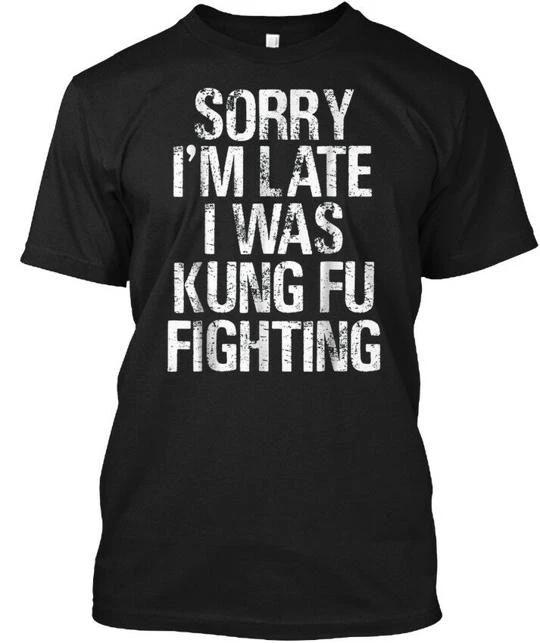 Sorry Im Late I Was Kung Fu Fighting Fun T shirt Made in the USA Size S to 5XL S