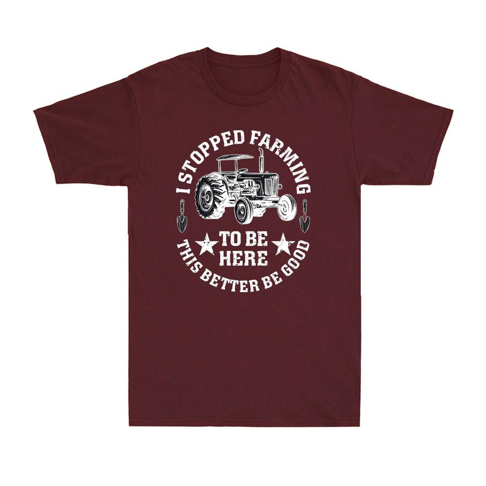 I Stopped Farming To Be Here This Better Be Good Funny Farmer Gift Unisexs Tshirt