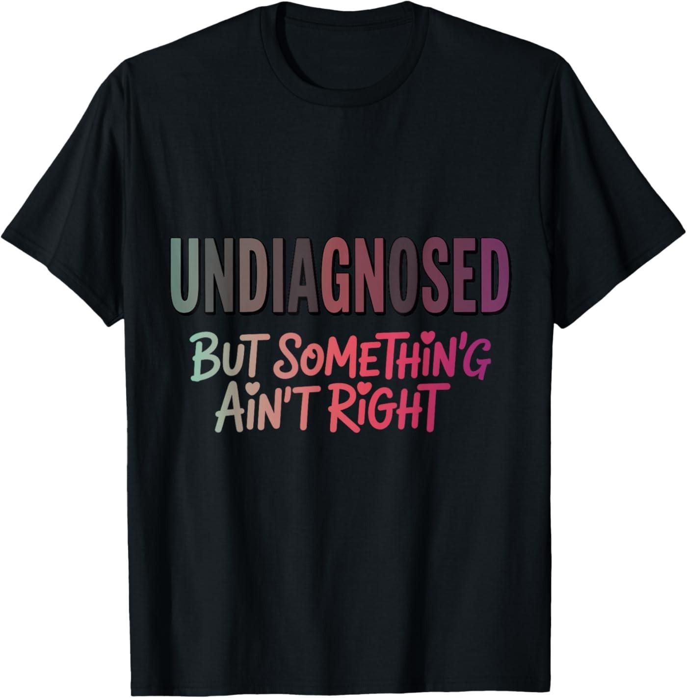 Funny Women Undiagnosed But Something Ain t Right T- Unisex T-Shirt S