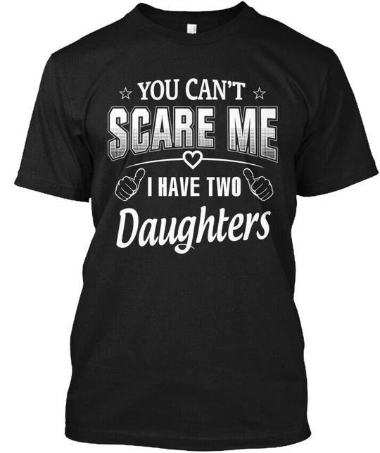 I Have Two Daughters - You Cant Scare Me TTshirt Made in the USA Size S to 5XL L