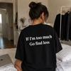 If I'm Too Much Go Find Less Shirt Funny Sarcastic Quote Tee Sassy Graphic T Shirt IntroverT Shirt Unisex Men and Women T Shirt