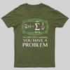 You Have a Problem Geeky T-Shirt