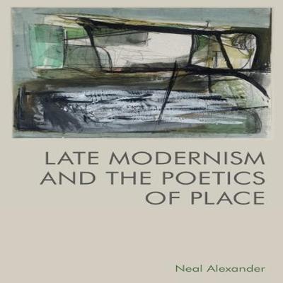Late Modernism and the Poetics of Place by Alexander & Neal Lecturer In TwentiethCentury... 9781474484411