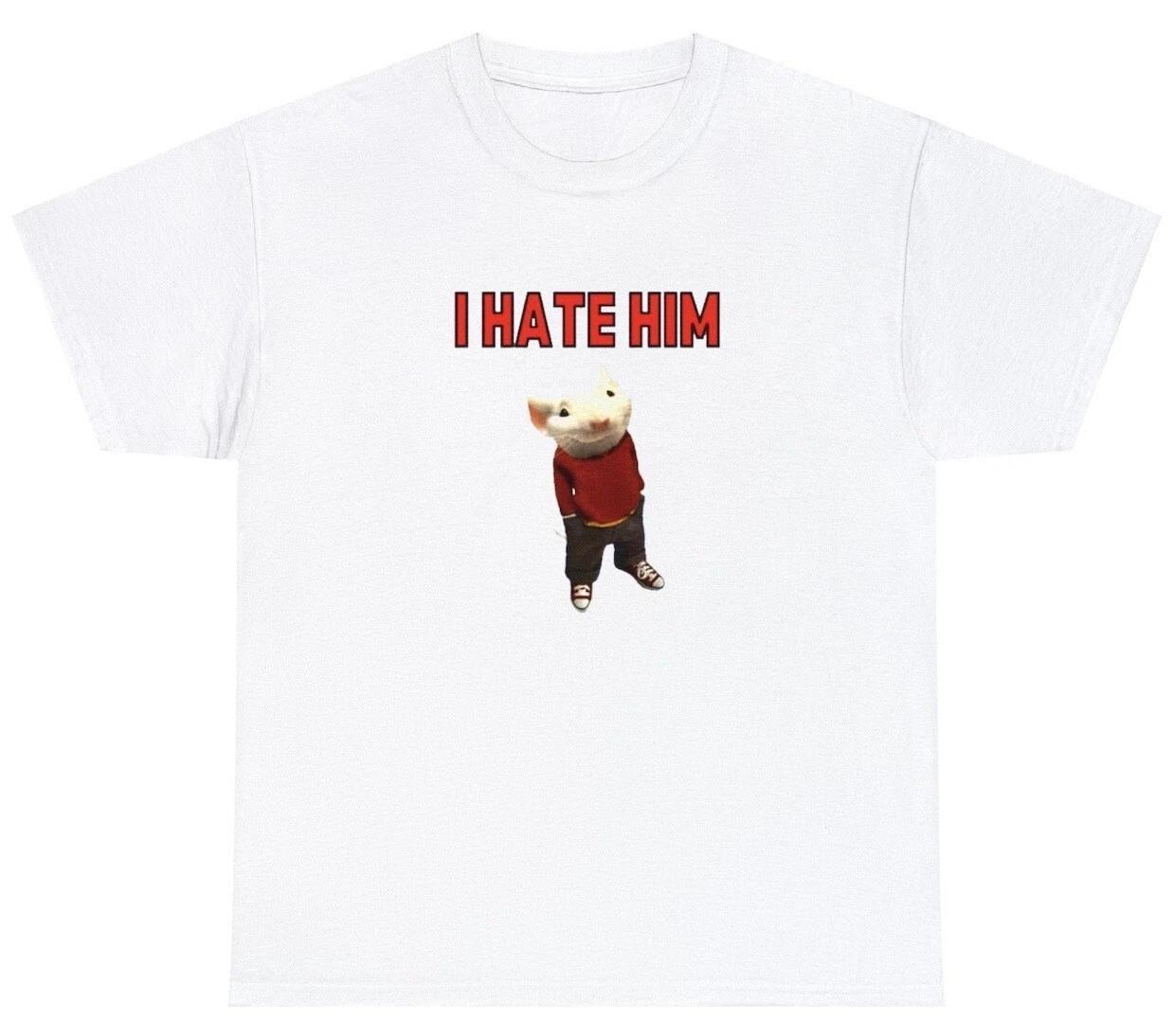 

I Hate Him T Shirt Funny Viral Stuart Little Ironic Hater Prank Gag Gift Tee 3XL