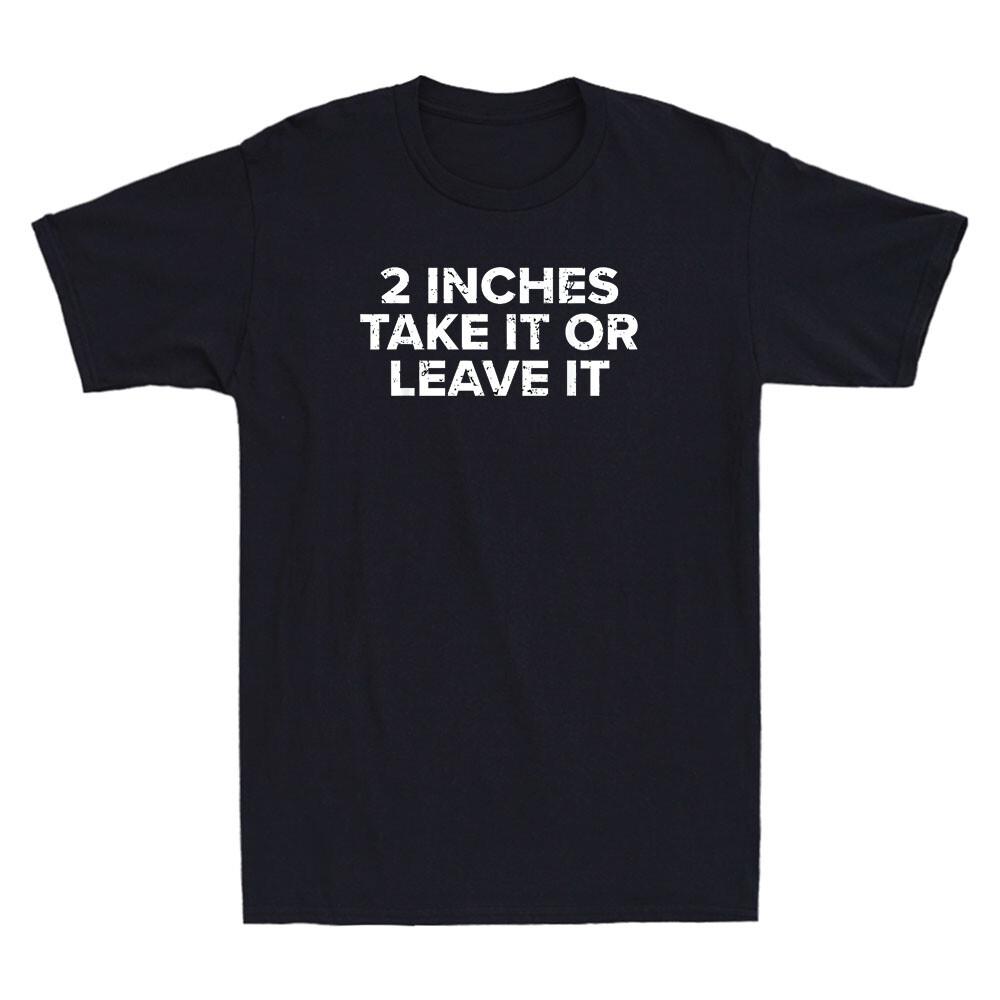 2 Inches Take It Or Leave It Funny Sarcastic Saying Unisexs Short Sleeve Tshirt