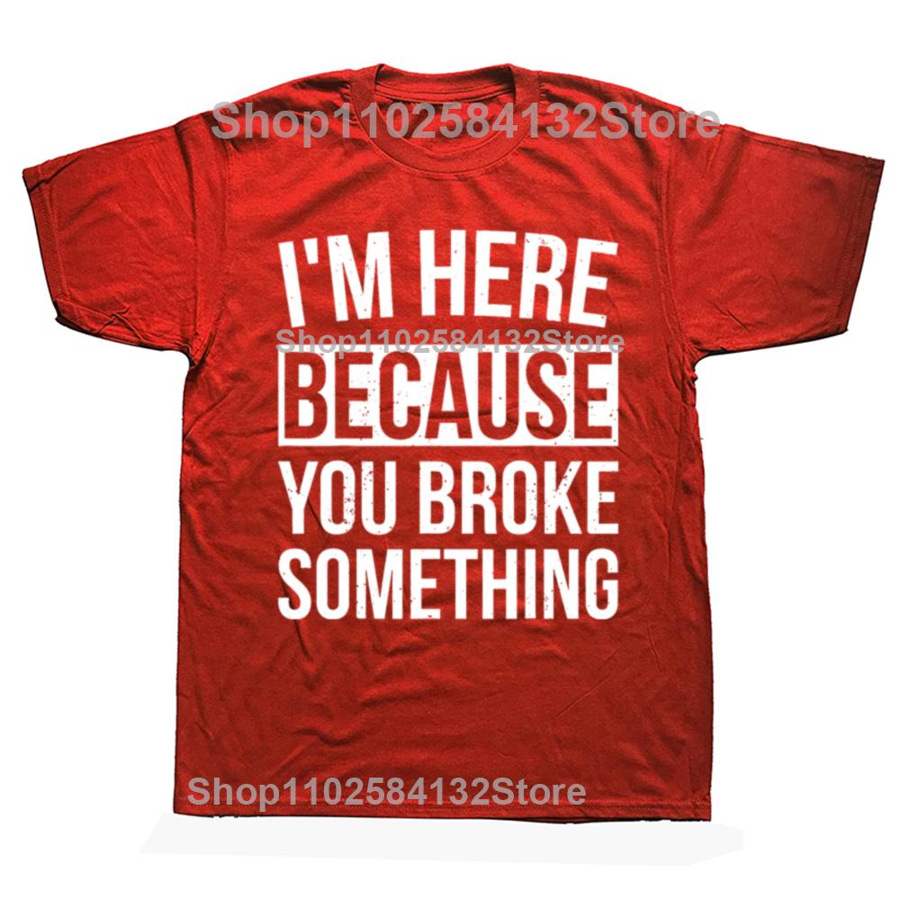 

Im Here Because You Broke Something Funny Mechanic Handyman Humor T Shirt Round Neck Fashion Loose Man Clothes Soft Cotton Tees S