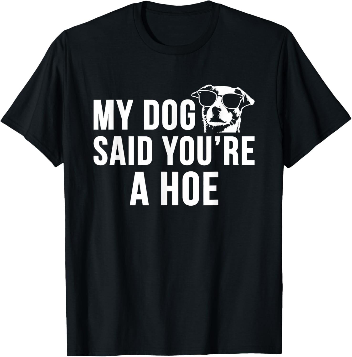 My Dog Said You re A Hoe Funny Saying Dog Lovers Gift Unisex T-Shirt S разноцветный