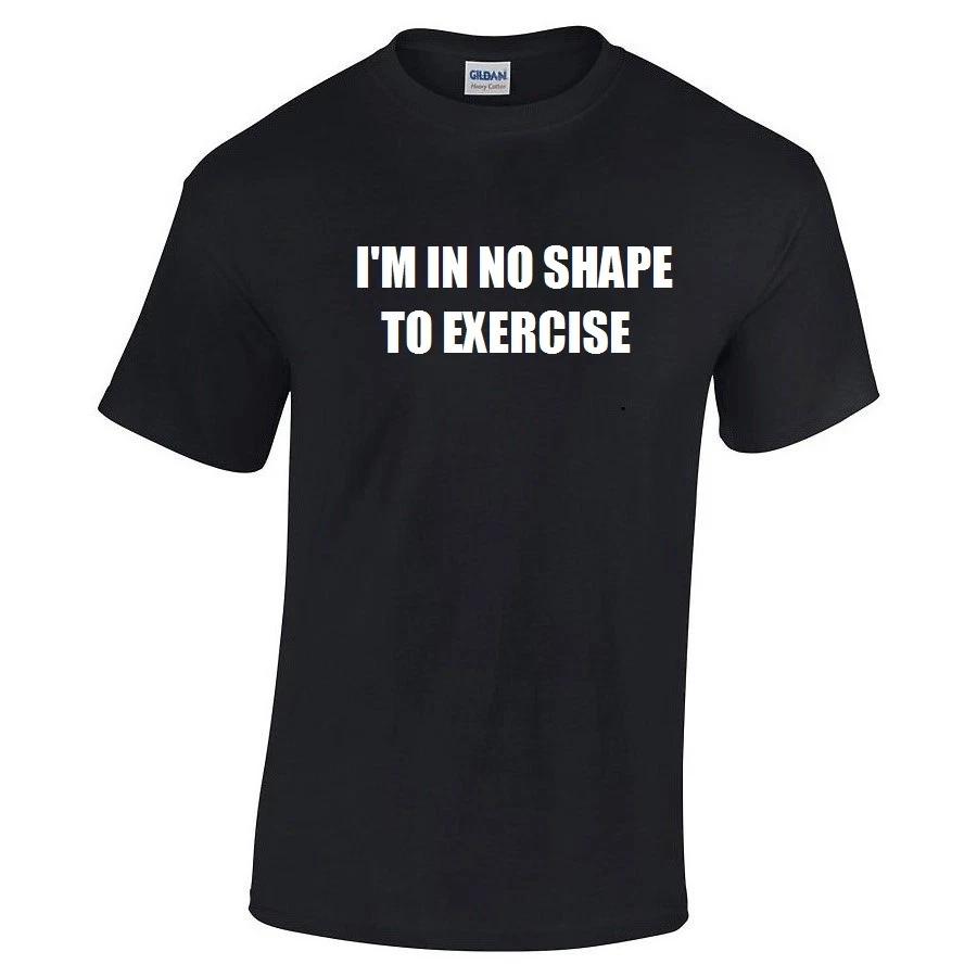 I m In No Shape To Exercise T-Shirt Funny Workout Fitness Humor Tee Shirt S-5XL L