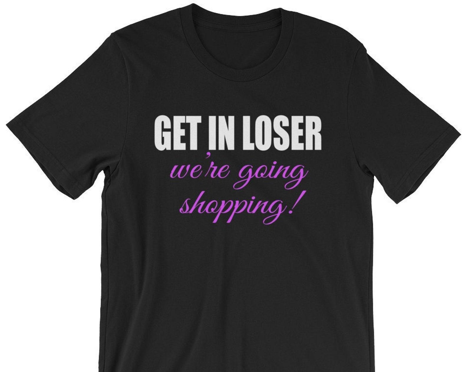 Get In Loser We re Going Shopping! Unisex T-Shirt XL
