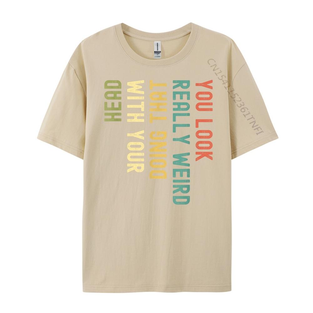 Funny You Look Really weird Doing That With Your Head Short Sleeve Cute Oversized T Shirt Luxury TShirt Korean