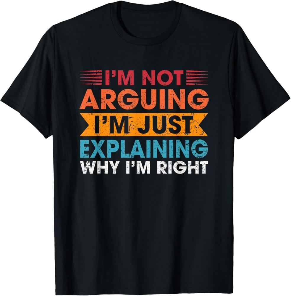 Funny I039;m Not Arguing Just Explaining Why I039;m Right T-Shirt Unisex T-Shirt S