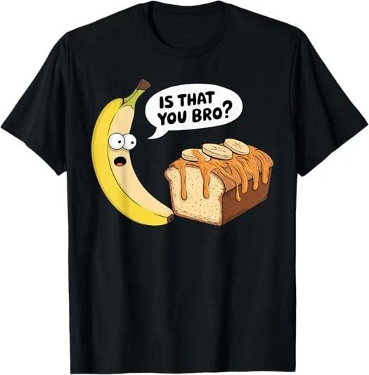 Men s and Women s T-shirts NEW LIMITED Funny Is That You Bro Banana Bread Food Humor Design T-Shirt S-3XL S