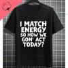 I Match Energy So How We Gonna Act Today Funny Graphic Tshirt Shortsleeve Pure Cotton Tee Design For Everyday Outdoor Wear