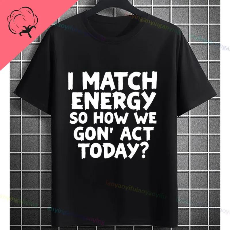 I Match Energy So How We Gonna Act Today Funny Graphic Tshirt Shortsleeve Pure Cotton Tee Design For Everyday Outdoor Wear
