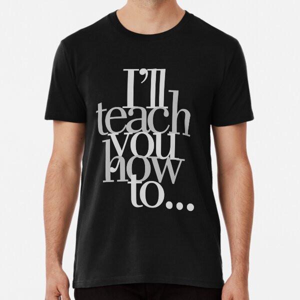 

I ll Teach You How To... S to 5XL Made in the AU/USA T-Shirt L