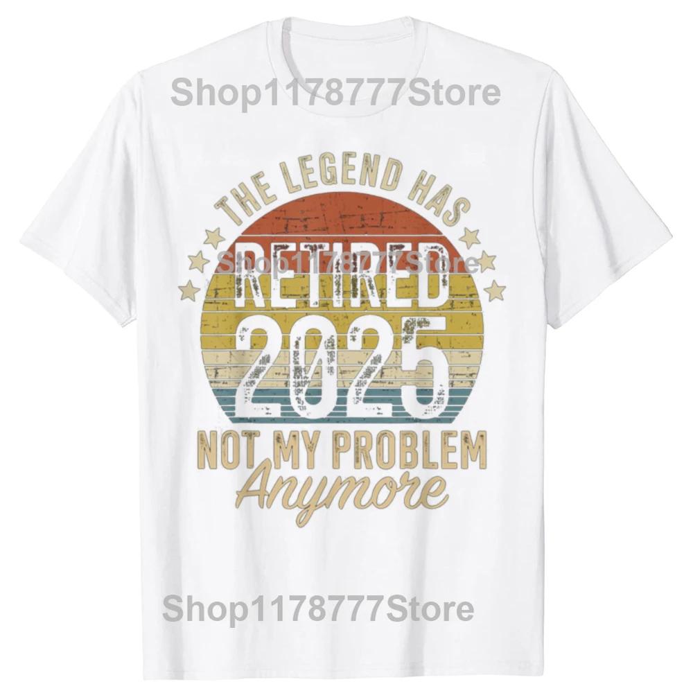 Legend Has Retired 2025 Not My Problem Funny Retirement T Shirts Cotton Birthday Gifts Mens Clothing Oversized T Shirt