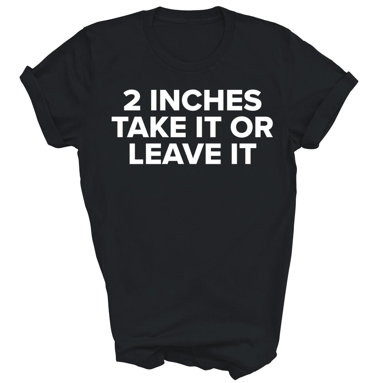 Cool 2 Inches Take It Or Leave It Shirt Gift Unisex T-Shirt XXXXL