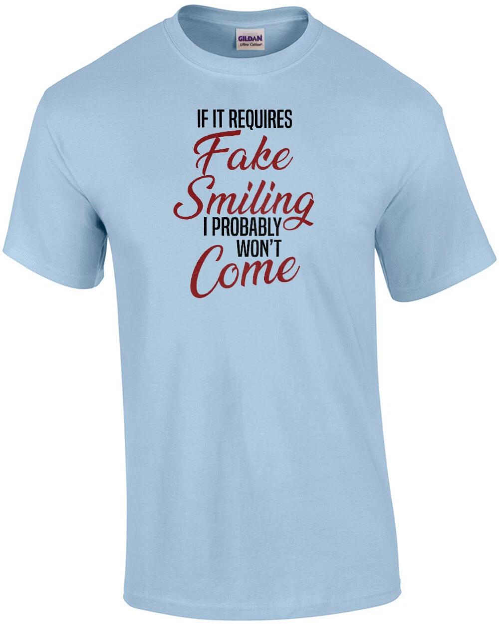 

If it requires fake smiling I probably won t come. - Funny Sarcastic T-Shirt 2XL