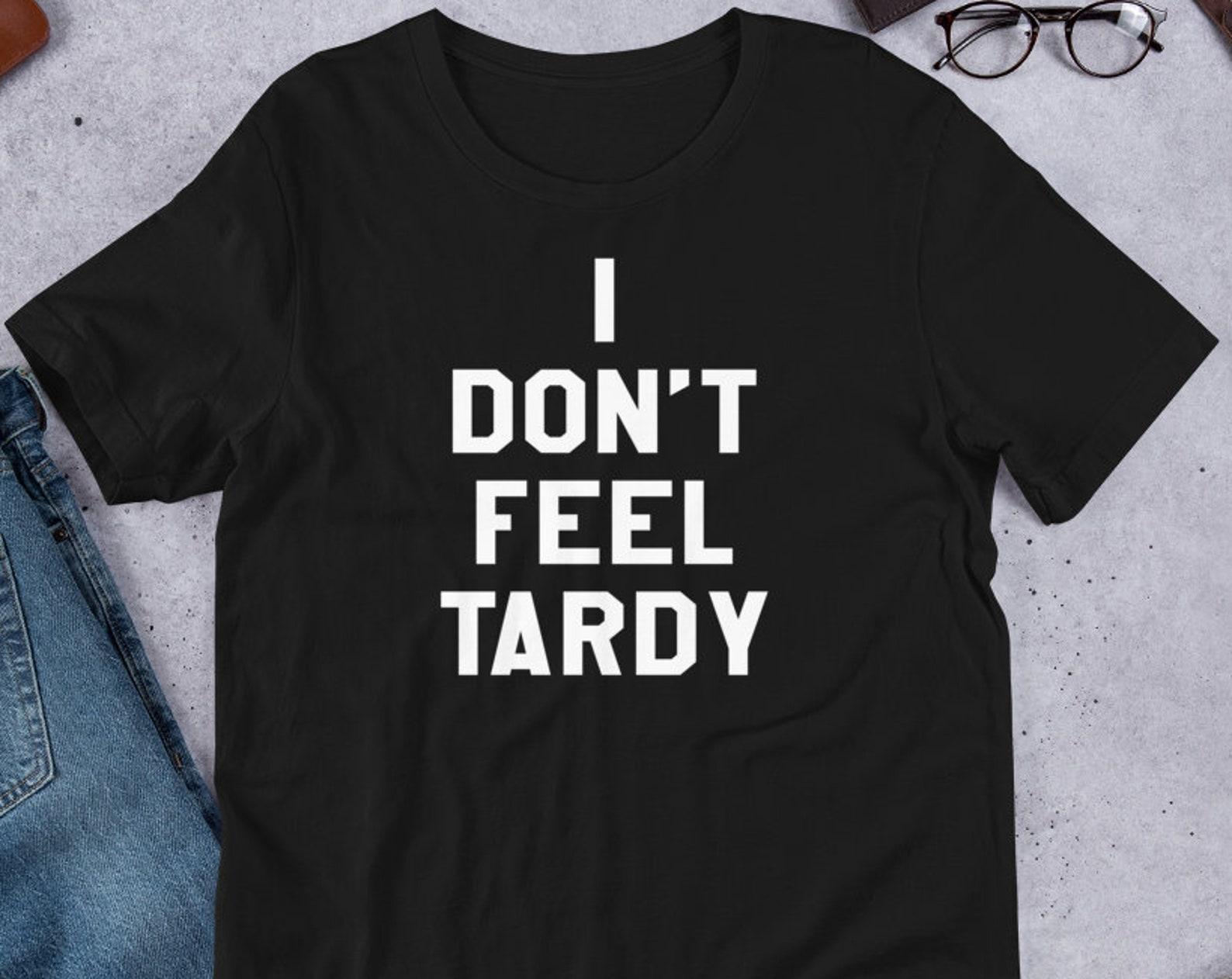 I Don t Feel Tardy - Unisex T-Shirt 4XL