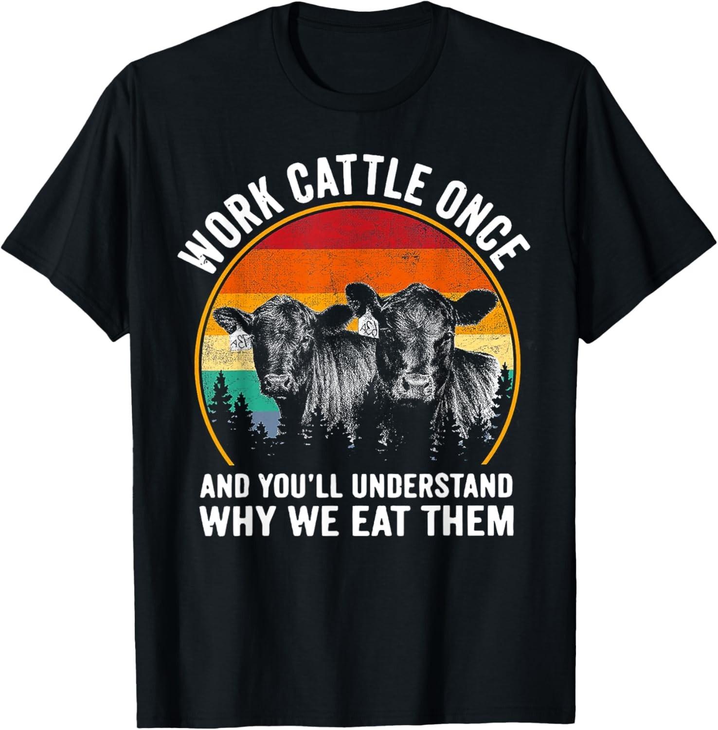 Work Cattle Once And You ll Understand Why We Eat Them Cow Gift Unisex T-Shirt Mens Womens Tees Top 3XL