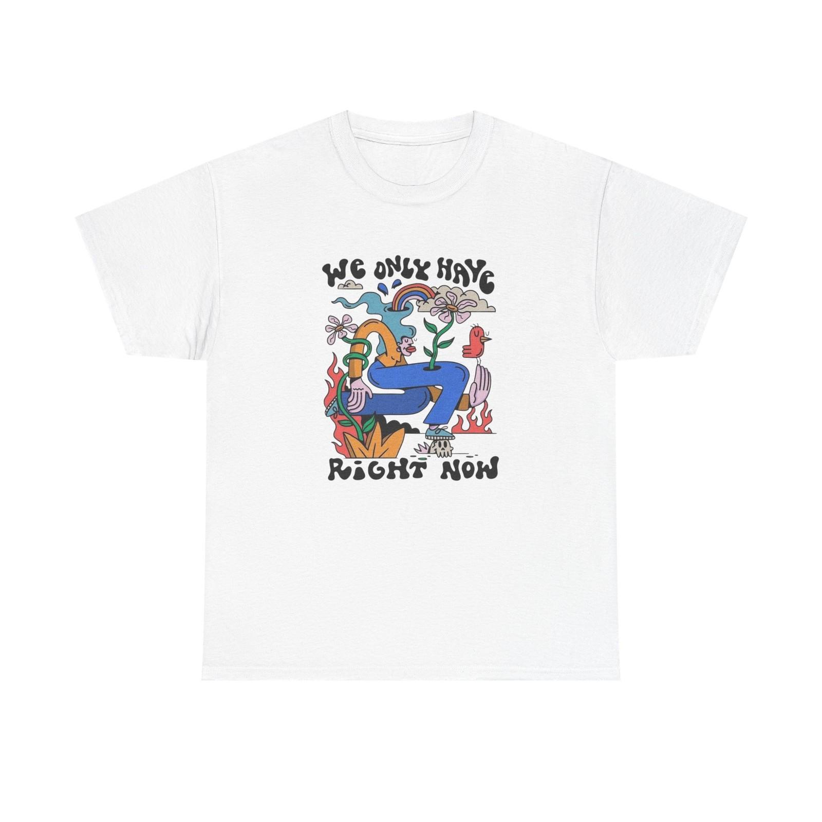 We Only Have Right Now Graphic T Shirt Unisex Heavy Cotton Tee XXL