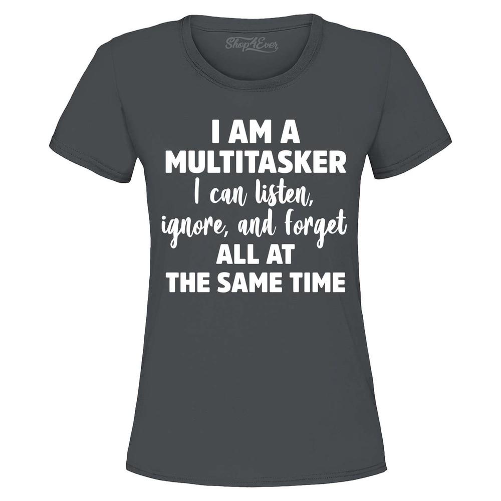 

I Am a Mulitasker I Can Listen, Ignore, and Forget Women s T-Shirt Funny Shirt XL