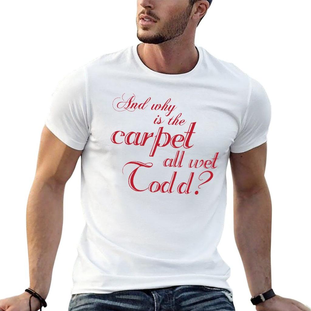 And Why Is The Carpet All Wet Todd Tshirt Large Size Loose Casual Tee