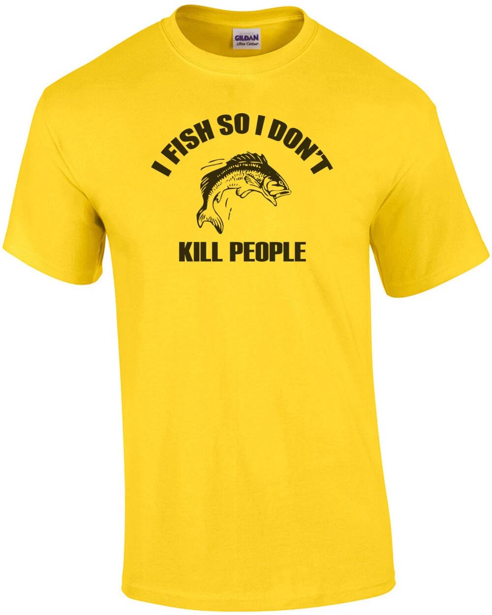 I Fish So I Dont Kill People T-Shirt 4XL