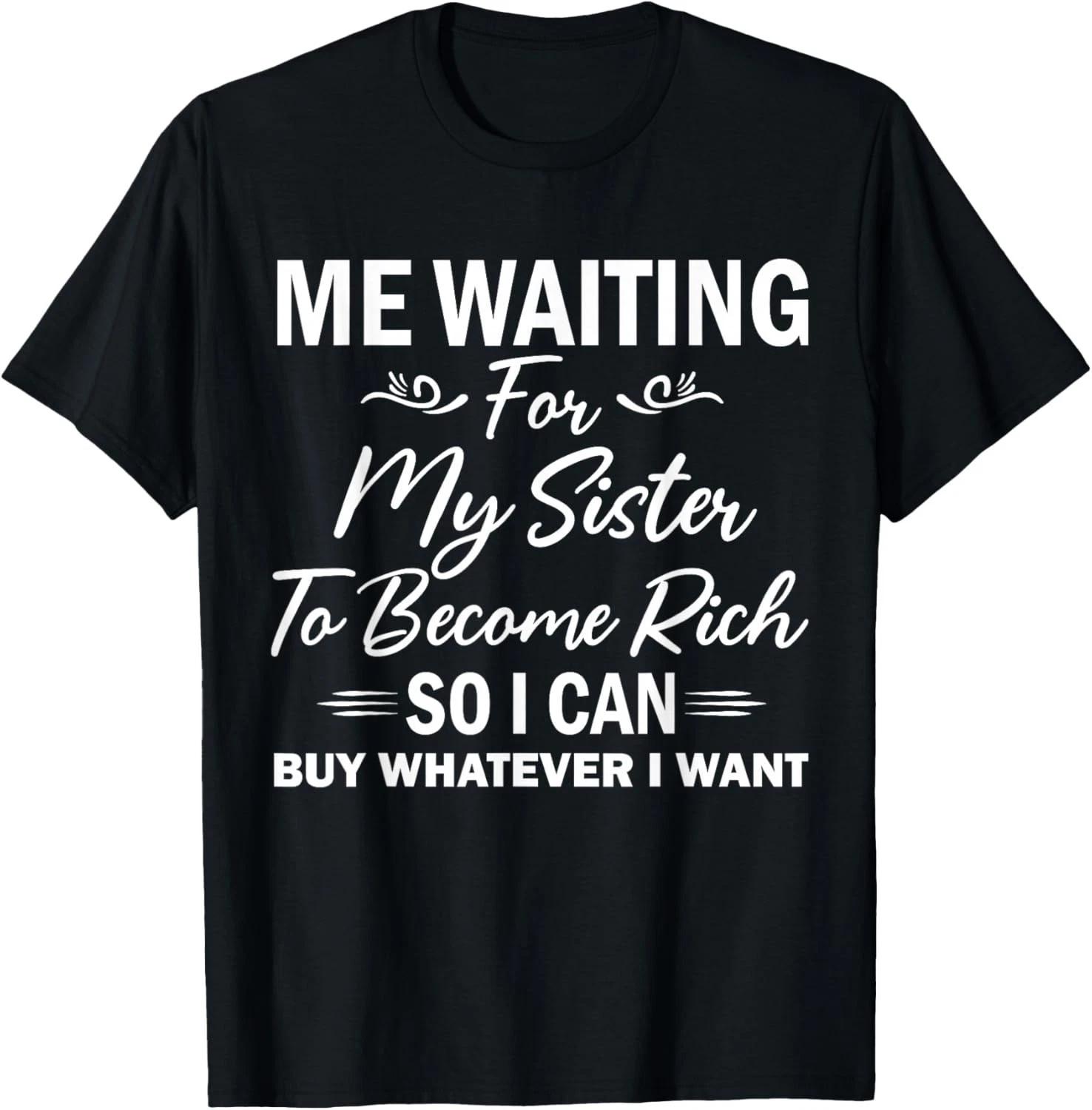 

me Waiting for My Sister to Become Rich so i can Buy Gift Unisex T-Shirt 2XL