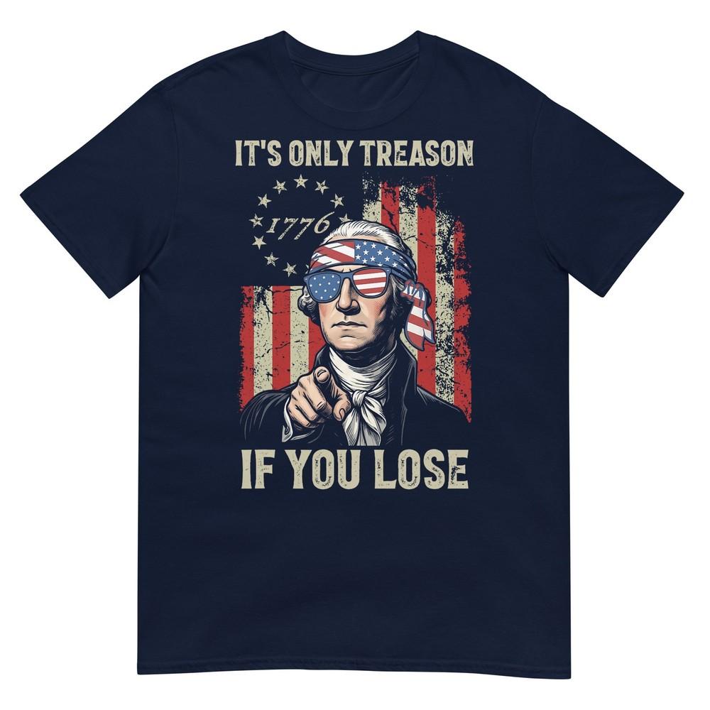 Its Only Treason If You Lose Funny 4th Of July Patriotic TShirt S