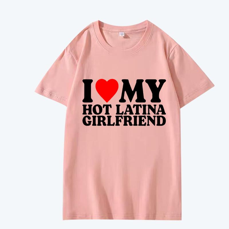 I Love My Hot Latina Girlfriend T Shirt Men Women Oversized 100% Cotton Hot Sale Short Sleeve Summer Print Unisex Plus Size Tops