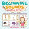The Beginning Sounds : Coloring Edition - Workbook for Preschool Children's Reading & Writing Books Book
