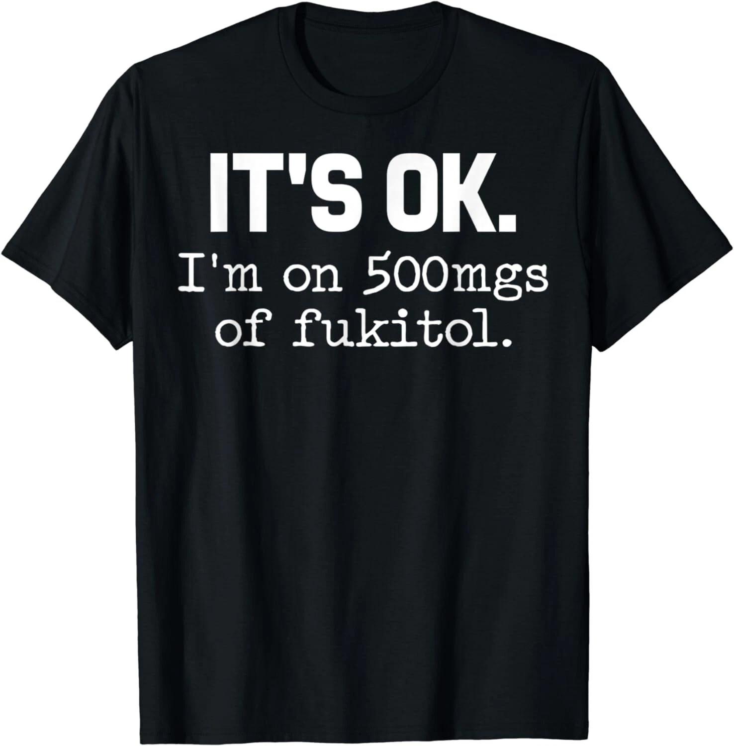 It s ok I m on 500mg of Fukitol Funny Sarcasm Gift Unisex T-Shirt M
