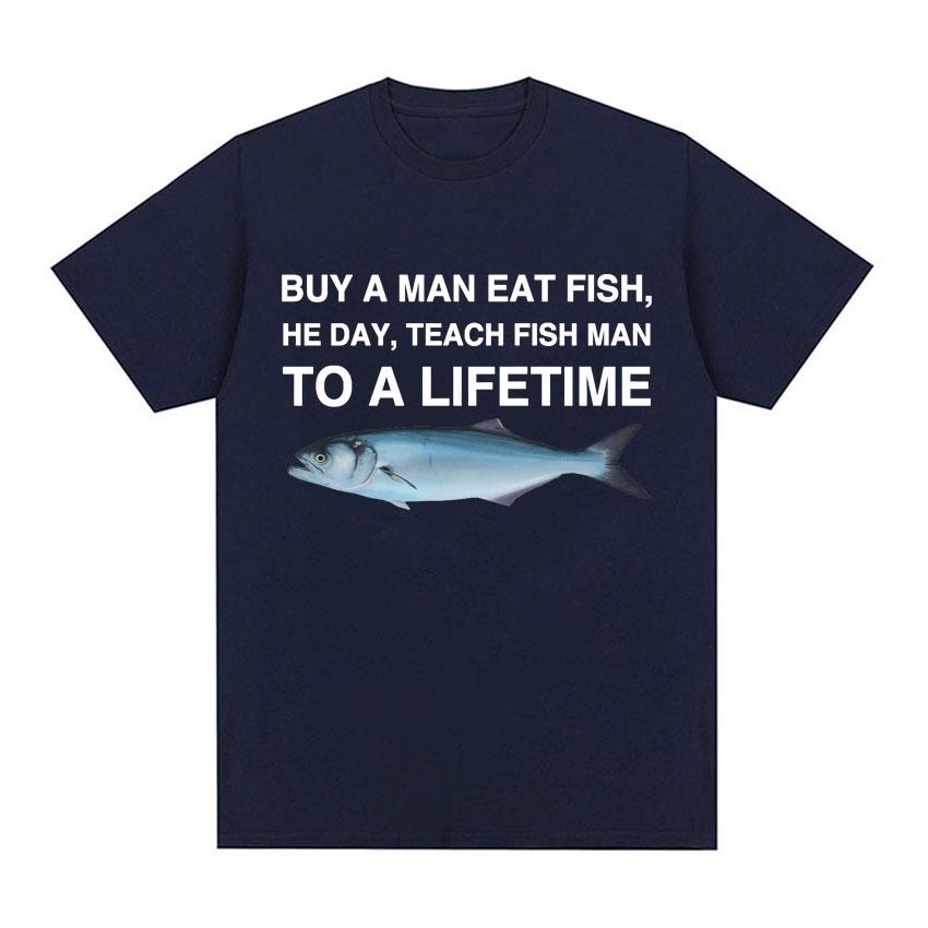 Buy A Man Eat Fish He Day Teach Fish Man To A Lifetime Funny Meme T Shirt Unisex Fashion Retro T-shirt Men Cotton Oversized Tees