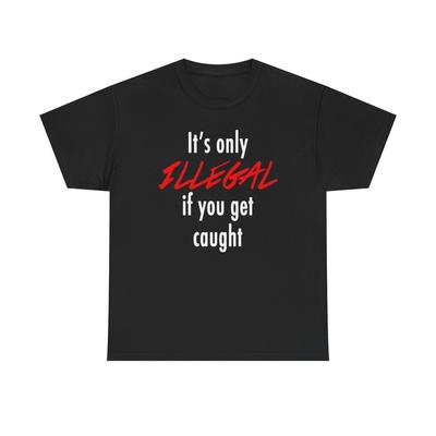It's Only Illegal If You Get Caught Graphic T Shirt Unisex Heavy Cotton Tee Unisex T-Shirt
