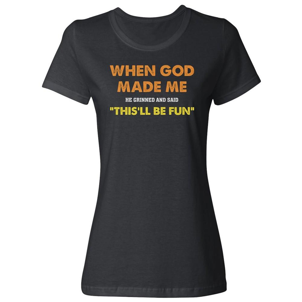 When God Made Me He Grinned This ll Be Fun Sarcastic Ladies  Crewneck T-Shirt Unisex T-Shirt XXXL