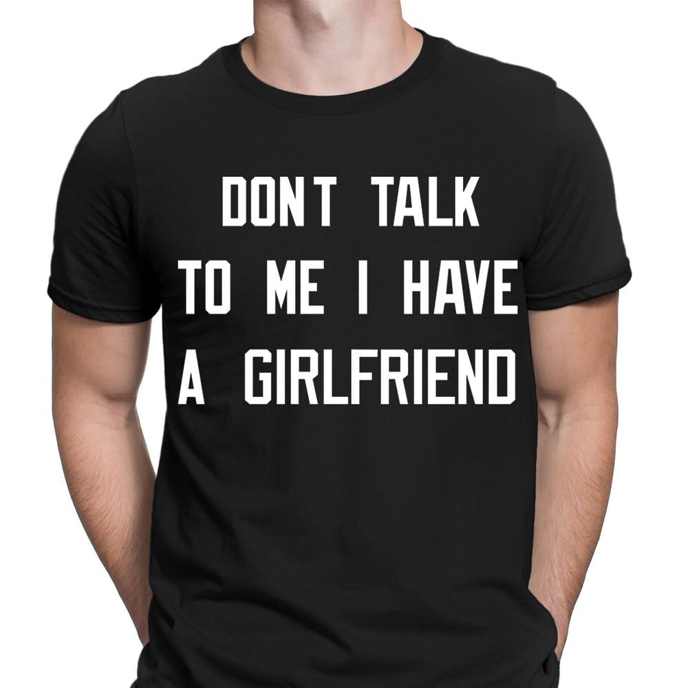 

Dont Talk To Me I Have a Girlfriend Funny Boyfriend Gift Mens T-Shirts Top D6 S