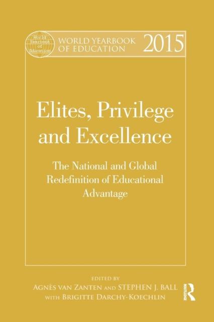 The World Yearbook of Education 2015 : Elites, Privilege and Excellence: The National and Global Redefinition of Educational Advantage Book