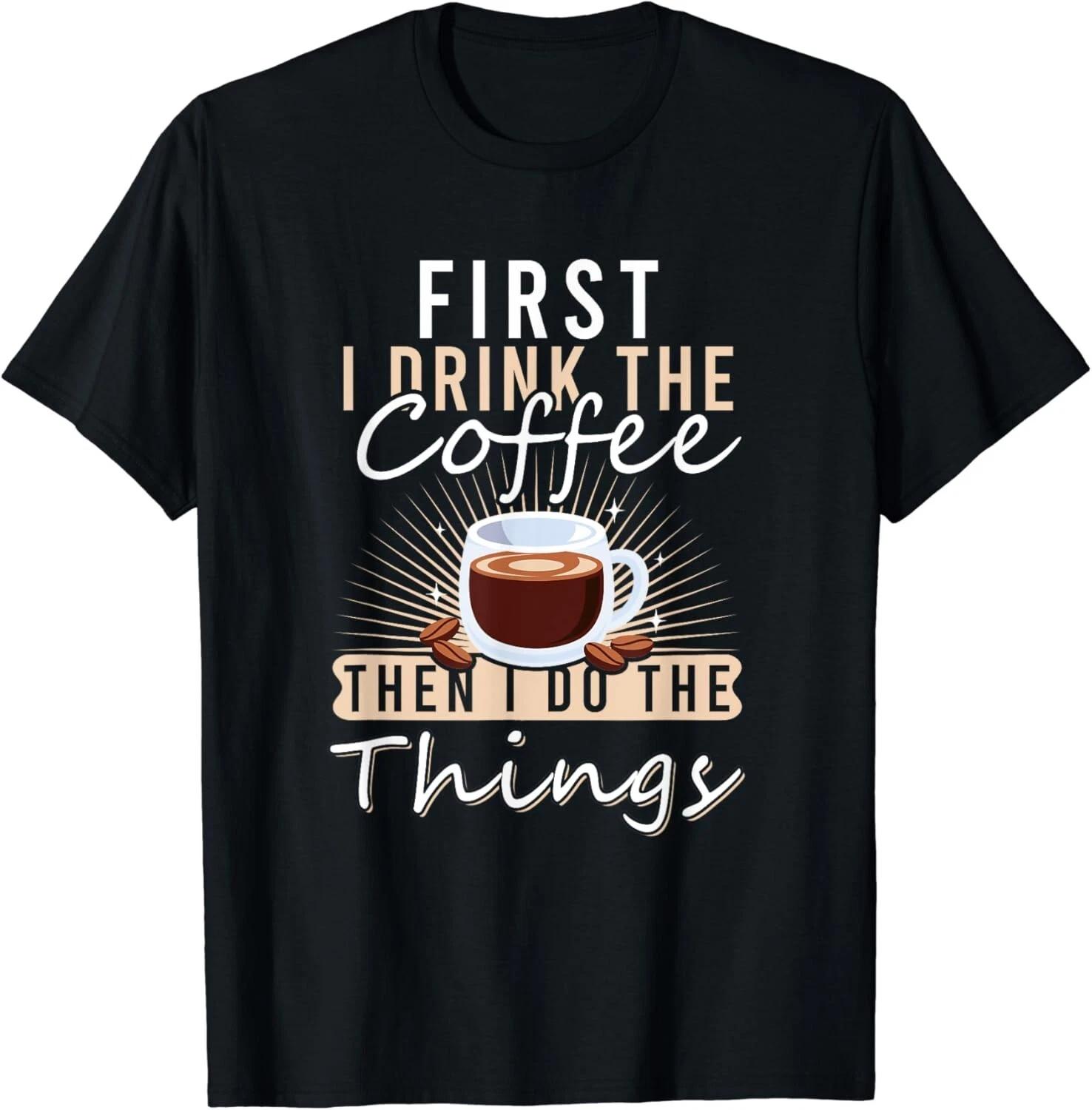 First I Drink The Coffee Funny Barista Coffee Lovers Gift Unisex T-Shirt S
