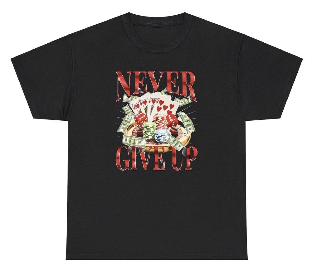Never Give Up Gambling T Shirt Funny Casino Meme Poker Addict Humor Gift Tee S