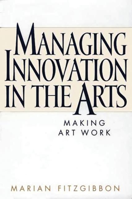 The Managing Innovation In the Arts : Making Art Work Book