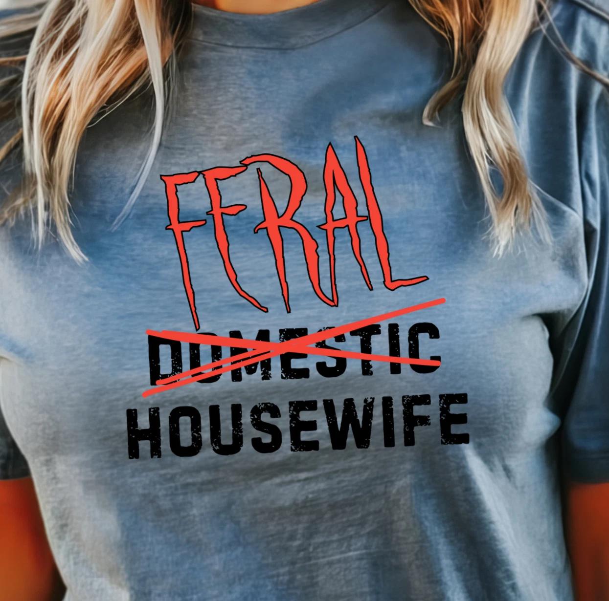 Feral Housewife T-shirt, Funny Wife Tee, Housewife Shirt, Gift for Her 3XL