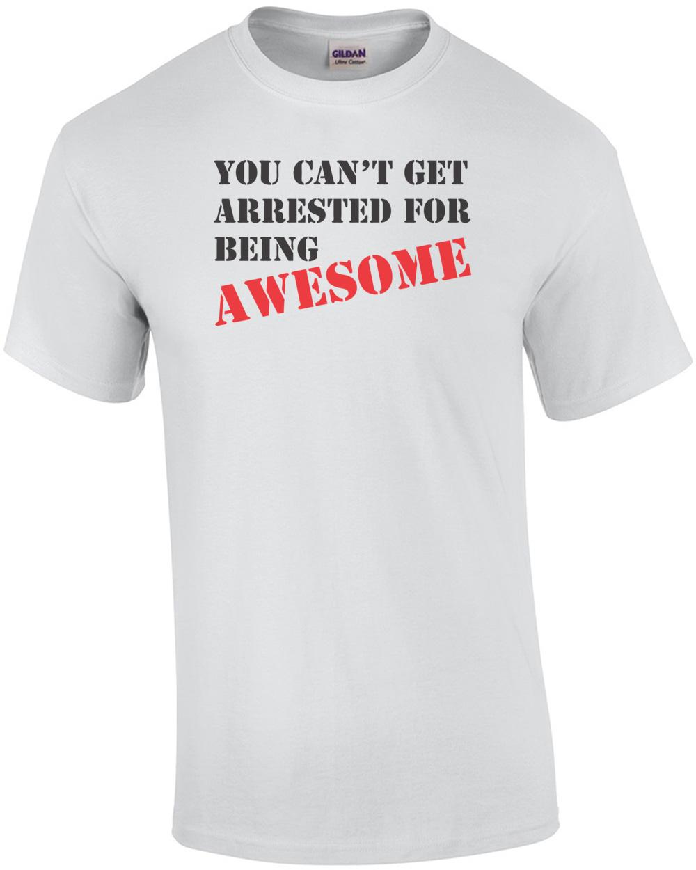 You Can t Get Arrested For Being Awesome T-shirt Unisex T-Shirt XL